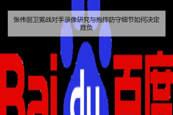 张伟丽卫冕战对手录像研究与抱摔防守细节如何决定胜负